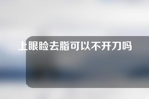 上眼睑去脂可以不开刀吗