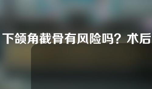 下颌角截骨有风险吗？术后注意事项？