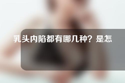 乳头内陷都有哪几种？是怎么形成的？