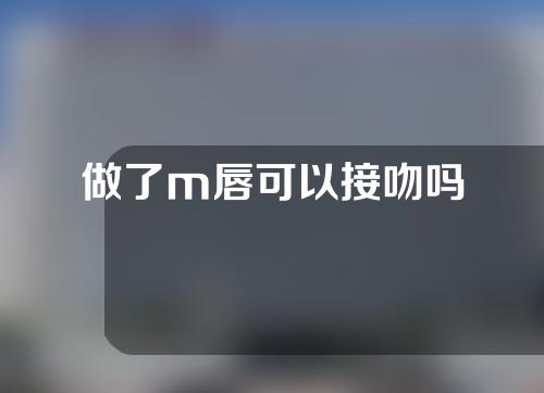 做了m唇可以接吻吗