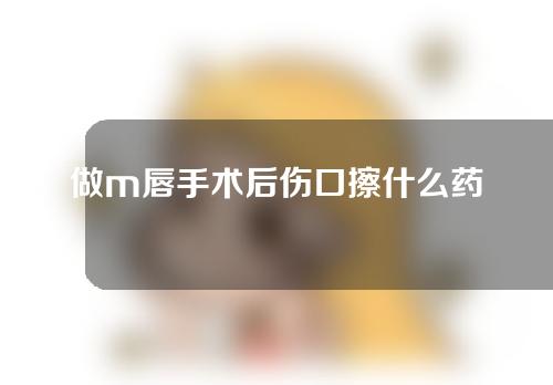 做m唇手术后伤口擦什么药