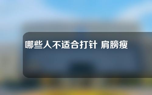 哪些人不适合打针 肩膀瘦？赶紧记笔记！