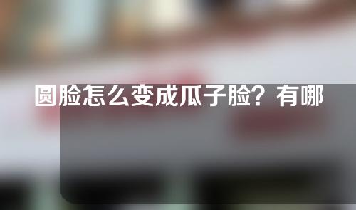 圆脸怎么变成瓜子脸？有哪些方法？