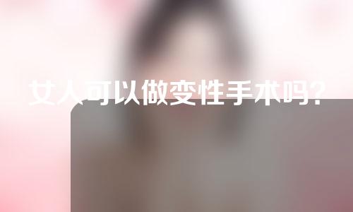 女人可以做变性手术吗？