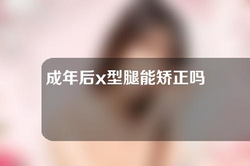 成年后x型腿能矫正吗