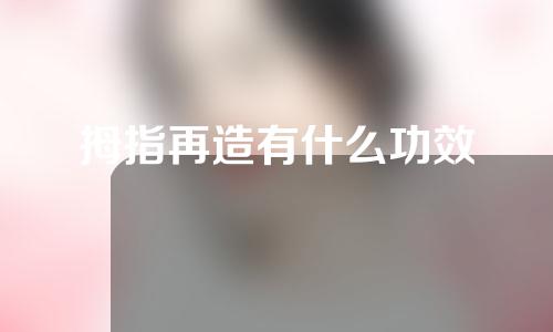 拇指再造有什么功效