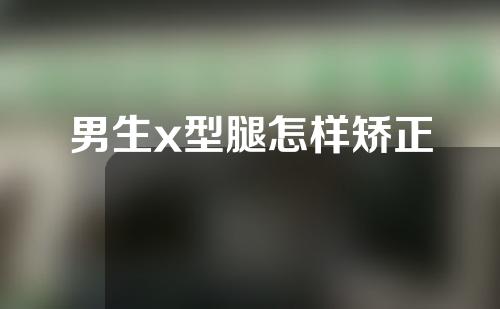 男生x型腿怎样矫正