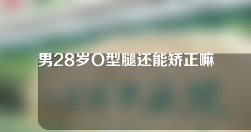 男28岁O型腿还能矫正嘛