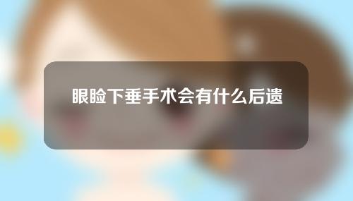 眼睑下垂手术会有什么后遗症？会复发吗？