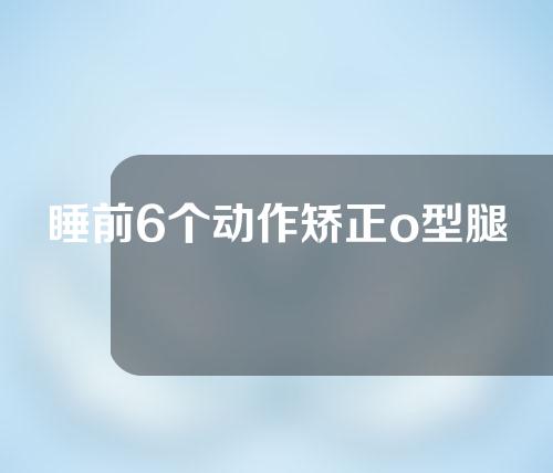 睡前6个动作矫正o型腿