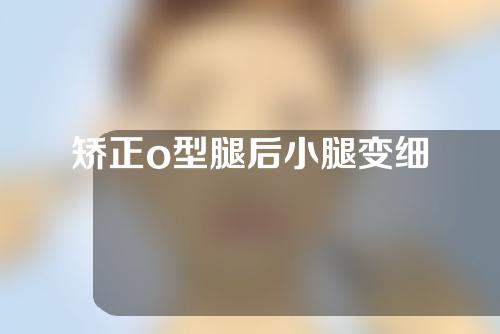 矫正o型腿后小腿变细