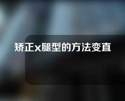 矫正x腿型的方法变直