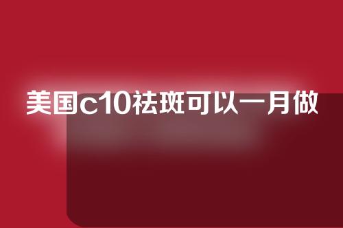 美国c10祛斑可以一月做一次吗