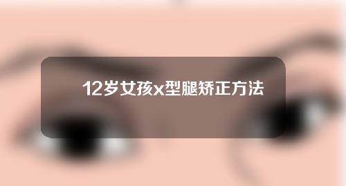 12岁女孩x型腿矫正方法