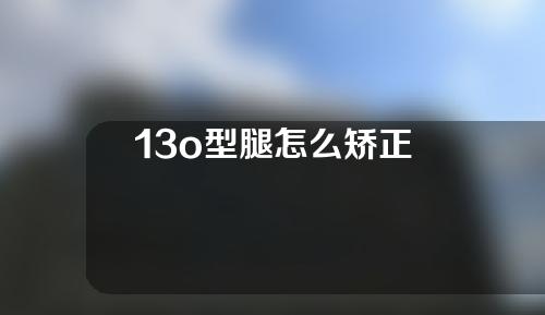 13o型腿怎么矫正