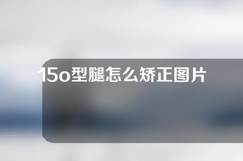 15o型腿怎么矫正图片