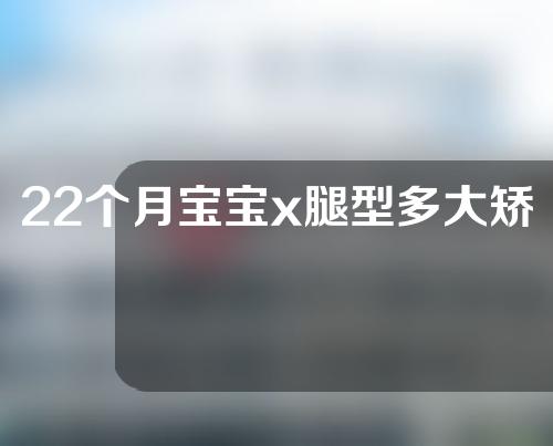 22个月宝宝x腿型多大矫正