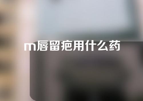 m唇留疤用什么药