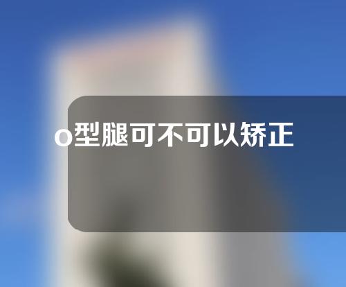 o型腿可不可以矫正