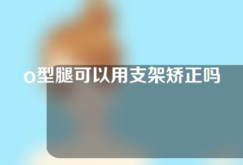 o型腿可以用支架矫正吗